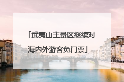 武夷山主景区继续对海内外游客免门票