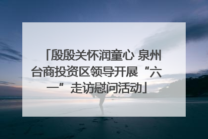 殷殷关怀润童心 泉州台商投资区领导开展“六一”走访慰问活动