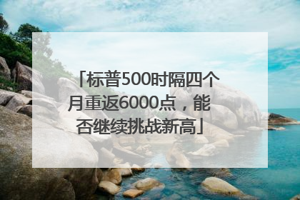 标普500时隔四个月重返6000点，能否继续挑战新高