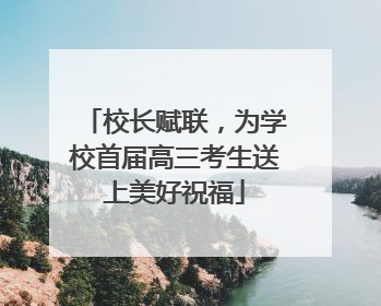 校长赋联，为学校首届高三考生送上美好祝福