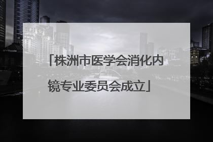 株洲市医学会消化内镜专业委员会成立
