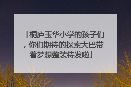 桐庐玉华小学的孩子们，你们期待的探索大巴带着梦想整装待发啦