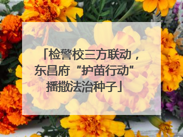 检警校三方联动，东昌府“护苗行动”播撒法治种子