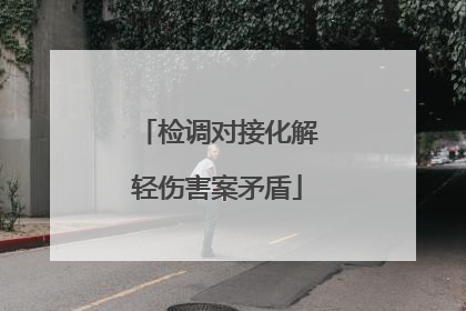 检调对接化解轻伤害案矛盾