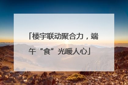 楼宇联动聚合力，端午“食”光暖人心