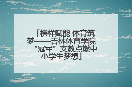 榜样赋能 体育筑梦——吉林体育学院“冠军”支教点燃中小学生梦想