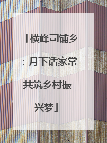 横峰司铺乡：月下话家常 共筑乡村振兴梦