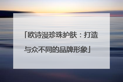 欧诗漫珍珠护肤：打造与众不同的品牌形象