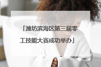 潍坊滨海区第三届零工技能大赛成功举办