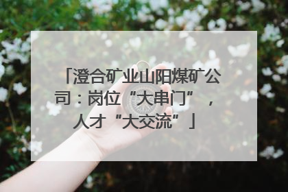澄合矿业山阳煤矿公司：岗位“大串门”，人才“大交流”