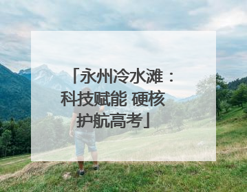 永州冷水滩：科技赋能 硬核护航高考