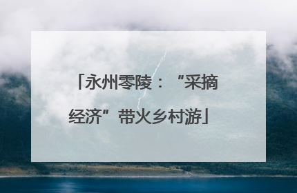 永州零陵：“采摘经济”带火乡村游