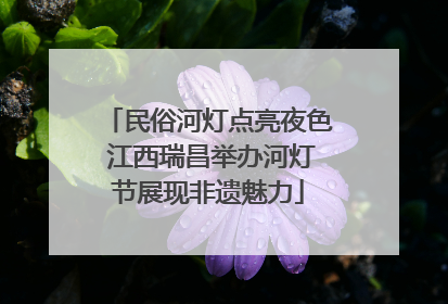 民俗河灯点亮夜色 江西瑞昌举办河灯节展现非遗魅力