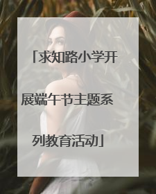 求知路小学开展端午节主题系列教育活动