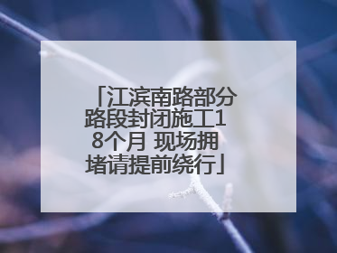 江滨南路部分路段封闭施工18个月 现场拥堵请提前绕行