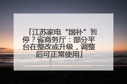 江苏家电“国补”暂停？省商务厅：部分平台在整改或升级，调整后可正常使用