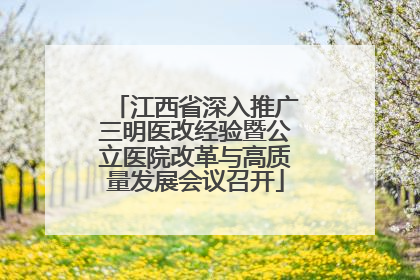 江西省深入推广三明医改经验暨公立医院改革与高质量发展会议召开