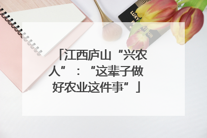 江西庐山“兴农人”：“这辈子做好农业这件事”