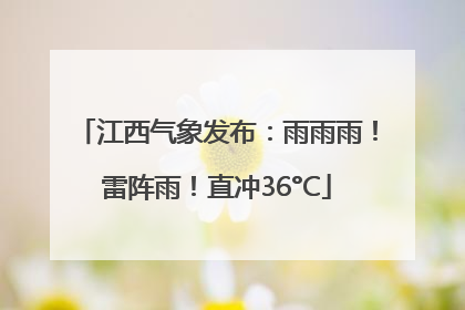 江西气象发布：雨雨雨！雷阵雨！直冲36°C