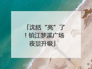沈括“亮”了！镇江梦溪广场夜景升级