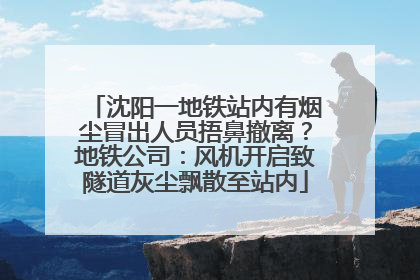 沈阳一地铁站内有烟尘冒出人员捂鼻撤离？地铁公司：风机开启致隧道灰尘飘散至站内