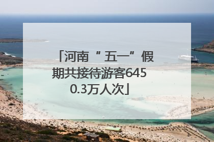 河南“ 五一”假期共接待游客6450.3万人次
