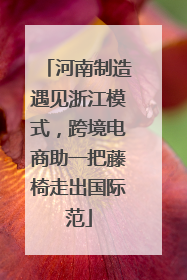 河南制造遇见浙江模式，跨境电商助一把藤椅走出国际范
