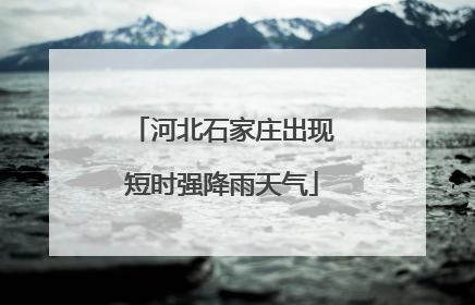 河北石家庄出现短时强降雨天气