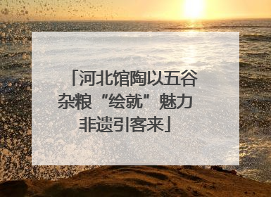 河北馆陶以五谷杂粮“绘就”魅力非遗引客来
