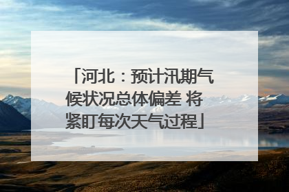 河北：预计汛期气候状况总体偏差 将紧盯每次天气过程