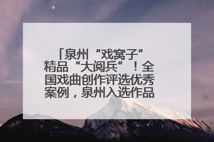泉州“戏窝子” 精品“大阅兵”！全国戏曲创作评选优秀案例，泉州入选作品数在地级市中最多