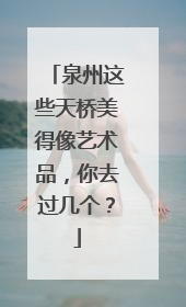 泉州这些天桥美得像艺术品，你去过几个？