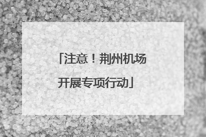 注意！荆州机场开展专项行动