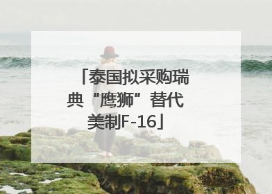 泰国拟采购瑞典“鹰狮”替代美制F-16