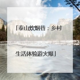 泰山炊烟巷：乡村生活体验游火爆