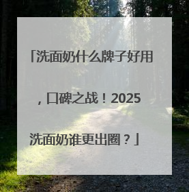 洗面奶什么牌子好用，口碑之战！2025洗面奶谁更出圈？