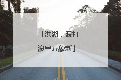 洪湖，浪打浪里万象新