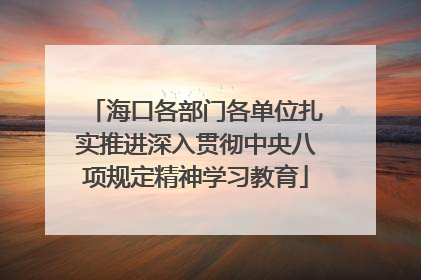 海口各部门各单位扎实推进深入贯彻中央八项规定精神学习教育