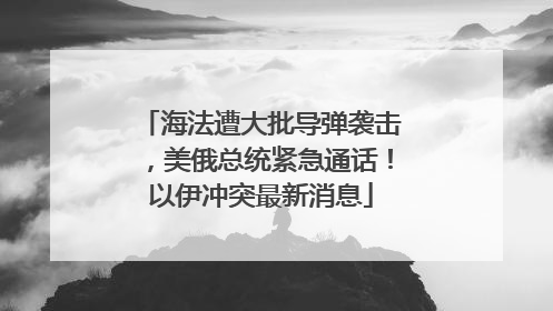 海法遭大批导弹袭击，美俄总统紧急通话！以伊冲突最新消息