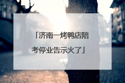 济南一烤鸭店陪考停业告示火了