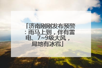 济南刚刚发布预警：雨马上到，伴有雷电、7~9级大风，局地有冰雹