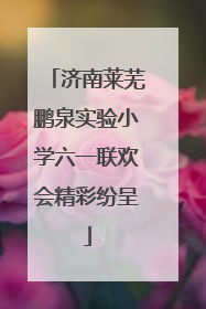济南莱芜鹏泉实验小学六一联欢会精彩纷呈