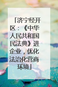 济宁经开区：《中华人民共和国民法典》进企业，优化法治化营商环境