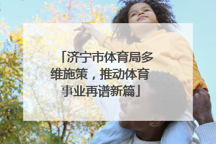 济宁市体育局多维施策，推动体育事业再谱新篇