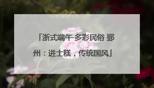 浙式端午·多彩民俗 鄞州：进士糕，传统国风