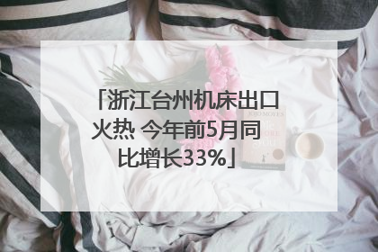 浙江台州机床出口火热 今年前5月同比增长33%
