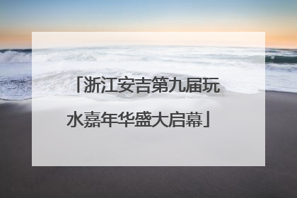 浙江安吉第九届玩水嘉年华盛大启幕