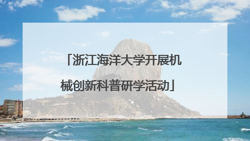 浙江海洋大学开展机械创新科普研学活动