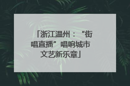 浙江温州：“街唱直播”唱响城市文艺新乐章