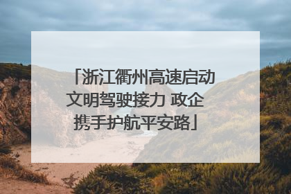 浙江衢州高速启动文明驾驶接力 政企携手护航平安路